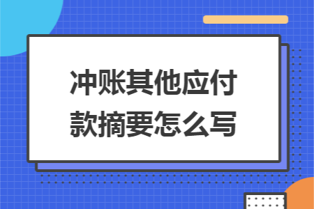 衝賬其他（tā）應付款摘（zhāi）要怎（zěn）麽寫